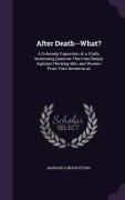 After Death--What?: A Scholarly Exposition of a Vitally Interesting Question That Has Deeply Agitated Thinking Men and Women from Time Imm