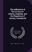 The Influences of Democracy On Liberty, Property, and the Happiness of Society, Considered