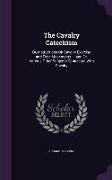 The Cavalry Catechism: Or, Instructions On Cavalry Exercise and Field Movements ... and On Various Other Subjects Connected With Cavalry