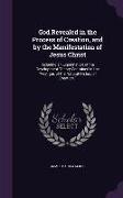 God Revealed in the Process of Creation, and by the Manifestation of Jesus Christ: Including an Examination of the Development Theory Contained in the