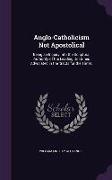 Anglo-Catholicism Not Apostolical: Being an Inquiry Into the Scriptural Authority of the Leading Doctrines Advocated in the 'tracts for the Times'