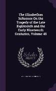 The Elizabethan Influence On the Tragedy of the Late Eighteenth and the Early Nineteenth Centuries, Volume 45