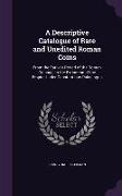 A Descriptive Catalogue of Rare and Unedited Roman Coins: From the Earliest Period of the Roman Coinage, to the Extinction of the Empire Under Const