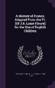 A History of France, Adapted From the Fr. [Of J.R. Lamé Fleury] for the Use of English Children