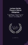 Lecture On the Theory of Moral Obligation: Being the First of a Course of Lectures Delivered Before the University of Oxford in Lent Term Mdcccxxx