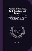 Ruger's Arithmetick, with Questions and Answers: A New System of Arithmetick, In Which the Rules Are Familiarly Demonstrated, and the Principles of th