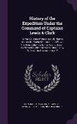 History of the Expedition Under the Command of Captains Lewis & Clark: To the Sources of the Missouri, Thence Across the Rocky Mountains and Down the