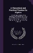 A Theoretical and Practical Treatise On Algebra: In Which the Excellences of the Demonstrative Methods of the French Are Combined With the More Practi