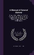 A Manual of General History: Being an Outline History of the World From the Creation to the Present Time: Fully Illustrated With Maps: For the Use