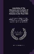 Anecdotes of the Manners and Customs of London From the Roman Invasion to the Year 1700 ...: To Which Are Added, Illustrations of the Changes in Our L