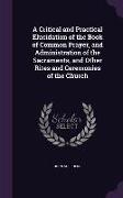 A Critical and Practical Elucidation of the Book of Common Prayer, and Administration of the Sacraments, and Other Rites and Ceremonies of the Churc