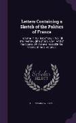 Letters Containing a Sketch of the Politics of France: From the Thirty-First of May 1793, Till the Twenty-Eighth of July 1794: And of the Scenes Which