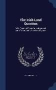 The Irish Land Question: With Practical Plans for an Improved Land Tenure and a New Land System