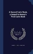 A Second Latin Book, a Sequel to Henry's First Latin Book