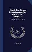 Blighted Ambition, Or, the Rise and Fall of the Earl of Somerset: A Romance in Three Volumes