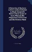 A Detection of the Love-Letters Lately Attributed in Hugh Campbell's Work to Mary Queen of Scots Wherein His Plagiarisms Are Proved and His Fictions F