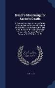 Israel's Mourning for Aaron's Death.: A Sermon Preached on the Lord's-Day After the Death of the Very Reverend and Learned Cotton Mather, D.D. and F.R