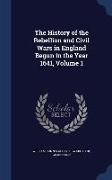 The History of the Rebellion and Civil Wars in England Begun in the Year 1641, Volume 1