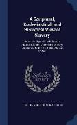 A Scriptural, Ecclesiastical, and Historical View of Slavery: From the Days of the Patriarch Abraham, to the Nineteenth Century. Addressed to the Righ
