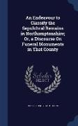 An Endeavour to Classify the Sepulchral Remains in Northamptonshire, Or, a Discourse on Funeral Monuments in That County