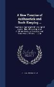 A New Treatise of Arithmetick and Book-Keeping ...: The Whole Illustrated with Two Set of Books Filled with Examples of Fictitious Trade, Such as May