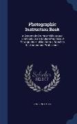 Photographic Instruction Book: A Systematic Course and Illustrated Hand-Book on the Modern Practices of Photography in All Its Various Branches for A