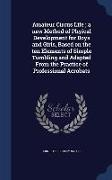 Amateur Circus Life, A New Method of Phyical Development for Boys and Girls, Based on the Ten Elements of Simple Tumbling and Adapted from the Practic