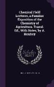 Chemical Field Lectures, a Familiar Exposition of the Chemistry of Agriculture. Transl. Ed., with Notes, by A. Henfrey