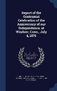 Report of the Centennial Celebration of the Anniversary of Our Independence, at Windsor, Conn., July 4, 1876