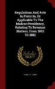 Regulations and Acts in Force In, or Applicable to the Madras Presidency, Relating to Revenue Matters, from 1802 to 1882