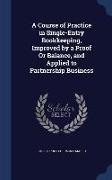 A Course of Practice in Single-Entry Bookkeeping, Improved by a Proof or Balance, and Applied to Partnership Business