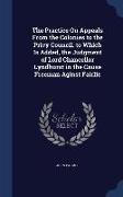 The Practice on Appeals from the Colonies to the Privy Council. to Which Is Added, the Judgment of Lord Chancellor Lyndhurst in the Cause Freeman Agin