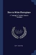 How to Write Photoplays: A Thoroughly Practical Guide to Photoplays