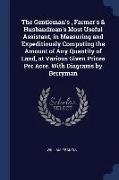 The Gentleman's, Farmer's & Husbandman's Most Useful Assistant, in Measuring and Expeditiously Computing the Amount of Any Quantity of Land, at Variou