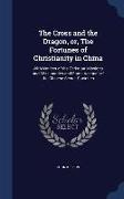 The Cross and the Dragon, Or, the Fortunes of Christianity in China: With Notices of the Christian Missions and Missionaries and Some Account of the C