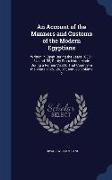 An Account of the Manners and Customs of the Modern Egyptians: Written in Egypt During the Years 1833, -34, and -35, Partly from Notes Made During a F