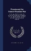 Prussia and the Franco-Prussian War: Containing a Brief Narrative of the Origin of the Kingdom, Its Past History, Etc., Including Biographical Sketche