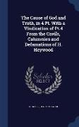 The Cause of God and Truth, in 4 Pt. with a Vindication of Pt.4 from the Cavils, Calumnies and Defamations of H. Heywood