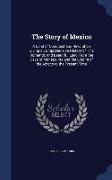 The Story of Mexico: A Land of Conquest and Revolution Giving a Comprehensive History of This Romantic and Beautiful Land from the Days of