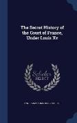 The Secret History of the Court of France, Under Louis XV