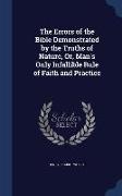 The Errors of the Bible Demonstrated by the Truths of Nature, Or, Man's Only Infallible Rule of Faith and Practice