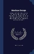 Machine Design: A Manual of Practical Instruction in Designing Machinery for Specific Purposes, Including Specifications for Belts, Sc