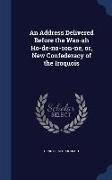 An Address Delivered Before the Was-Ah Ho-de-No-Son-Ne, Or, New Confederacy of the Iroquois