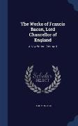 The Works of Francis Bacon, Lord Chancellor of England: A New Edition: , Volume 1