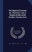 The Maid of Croissey [Or, Theresa's Vow, A Drama in Two Acts] by Mrs. Charles Gore