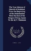 The True History of Church of Scotland, from the Beginning of the Reformation Unto the End of the Reigne of King James VI. Ed. by T. Thomson