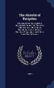 The Alcestis of Euripides: Translated from the Greek Into English, Now for the First Time in Its Original Metres, with Preface, Explanatory Notes