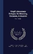 Virgil's Messianic Eclogue, Its Meaning, Occasion, & Sources: Three Studies