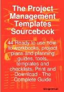 The Project Management Templates Sourcebook - 44 Ready to Use How-To Workbooks, Project Plans and Planning Guides, Tools, Templates and Checklists, Pr