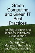 Green Computing and Green It Best Practices on Regulations and Industry Initiatives, Virtualization, Power Management, Materials Recycling and Telecom